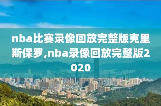 nba比赛录像回放完整版克里斯保罗,nba录像回放完整版2020