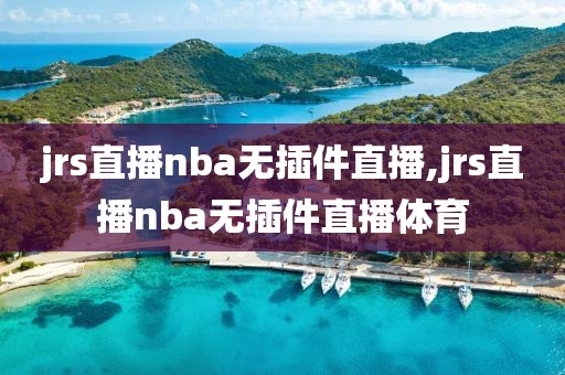 jrs直播nba无插件直播,jrs直播nba无插件直播体育