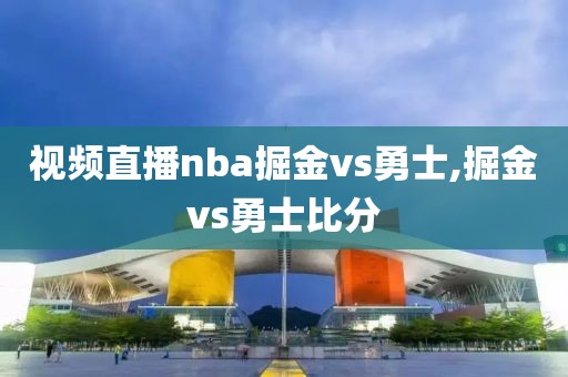 视频直播nba掘金vs勇士,掘金vs勇士比分