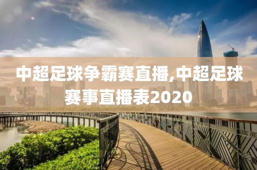 中超足球争霸赛直播,中超足球赛事直播表2020