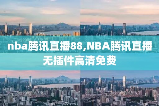 nba腾讯直播88,NBA腾讯直播无插件高清免费