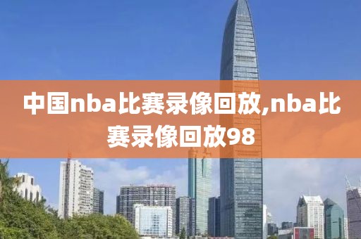 中国nba比赛录像回放,nba比赛录像回放98