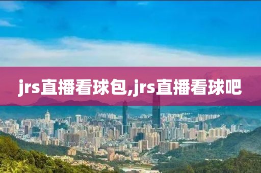 jrs直播看球包,jrs直播看球吧