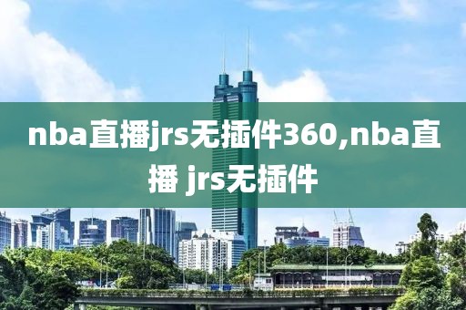 nba直播jrs无插件360,nba直播 jrs无插件