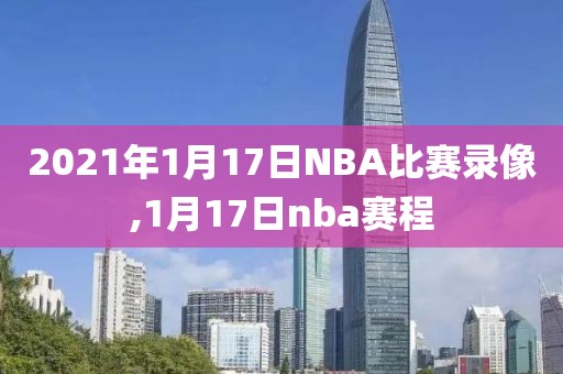 2021年1月17日NBA比赛录像,1月17日nba赛程