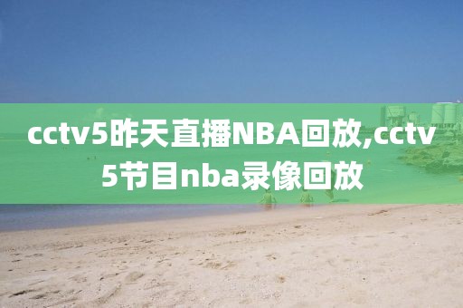 cctv5昨天直播NBA回放,cctv5节目nba录像回放