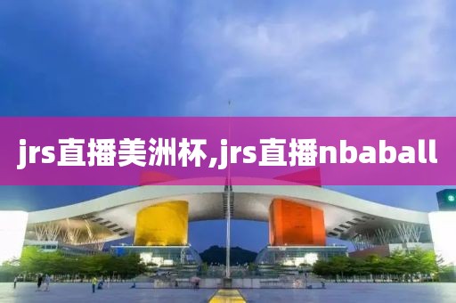 jrs直播美洲杯,jrs直播nbaball