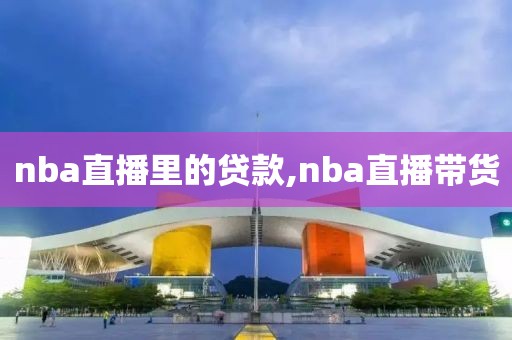 nba直播里的贷款,nba直播带货