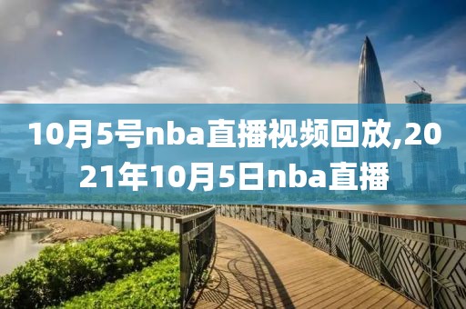 10月5号nba直播视频回放,2021年10月5日nba直播