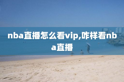 nba直播怎么看vip,咋样看nba直播