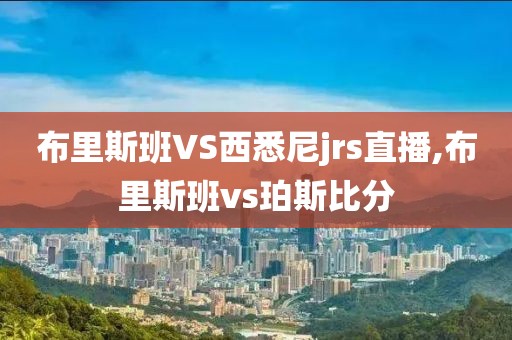 布里斯班VS西悉尼jrs直播,布里斯班vs珀斯比分