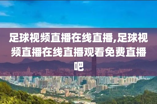 足球视频直播在线直播,足球视频直播在线直播观看免费直播吧