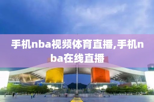 手机nba视频体育直播,手机nba在线直播