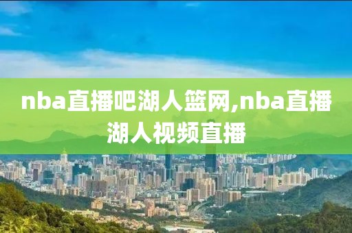 nba直播吧湖人篮网,nba直播湖人视频直播