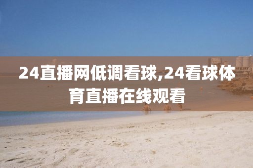 24直播网低调看球,24看球体育直播在线观看
