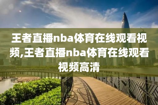 王者直播nba体育在线观看视频,王者直播nba体育在线观看视频高清