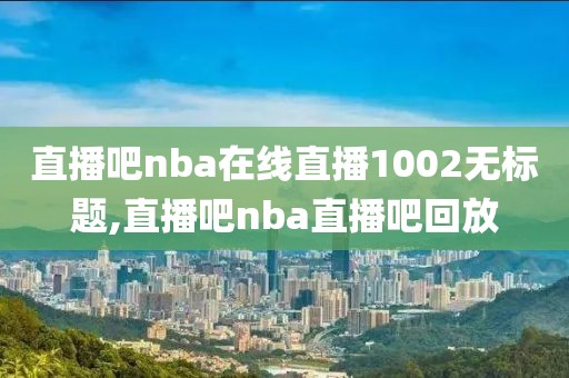 直播吧nba在线直播1002无标题,直播吧nba直播吧回放