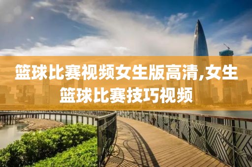 篮球比赛视频女生版高清,女生篮球比赛技巧视频