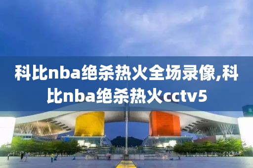 科比nba绝杀热火全场录像,科比nba绝杀热火cctv5