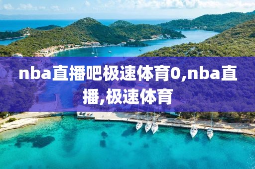 nba直播吧极速体育0,nba直播,极速体育
