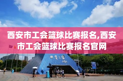 西安市工会篮球比赛报名,西安市工会篮球比赛报名官网