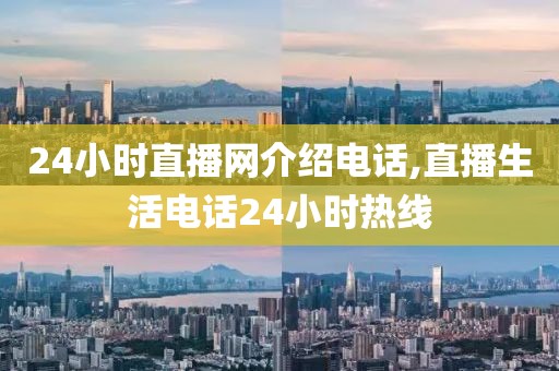 24小时直播网介绍电话,直播生活电话24小时热线