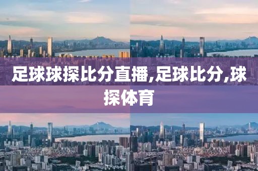 足球球探比分直播,足球比分,球探体育