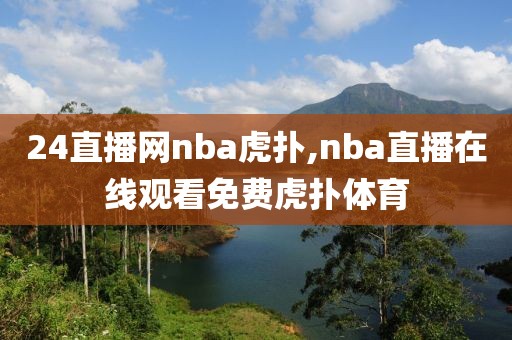 24直播网nba虎扑,nba直播在线观看免费虎扑体育