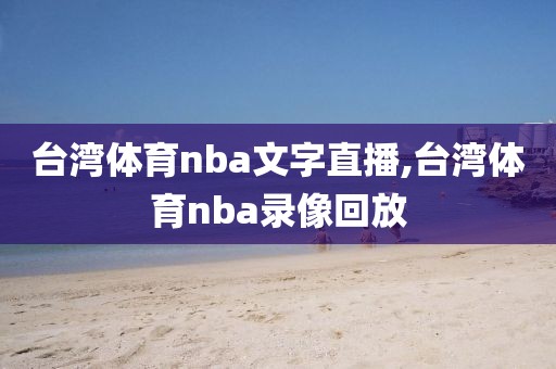 台湾体育nba文字直播,台湾体育nba录像回放