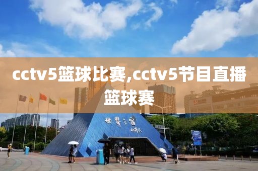 cctv5篮球比赛,cctv5节目直播篮球赛