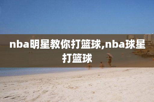 nba明星教你打篮球,nba球星打篮球