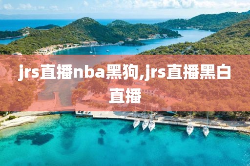 jrs直播nba黑狗,jrs直播黑白直播