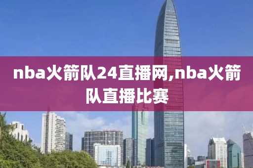 nba火箭队24直播网,nba火箭队直播比赛