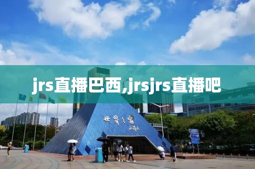 jrs直播巴西,jrsjrs直播吧