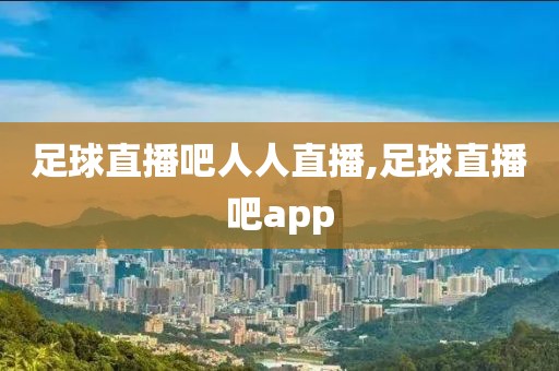 足球直播吧人人直播,足球直播吧app