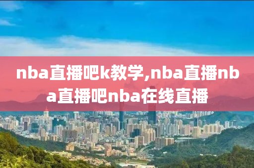 nba直播吧k教学,nba直播nba直播吧nba在线直播