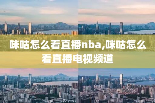 咪咕怎么看直播nba,咪咕怎么看直播电视频道