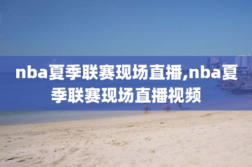 nba夏季联赛现场直播,nba夏季联赛现场直播视频