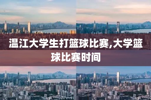 温江大学生打篮球比赛,大学篮球比赛时间