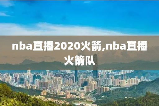 nba直播2020火箭,nba直播火箭队