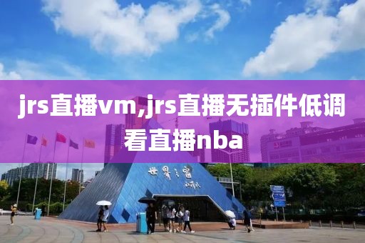 jrs直播vm,jrs直播无插件低调看直播nba