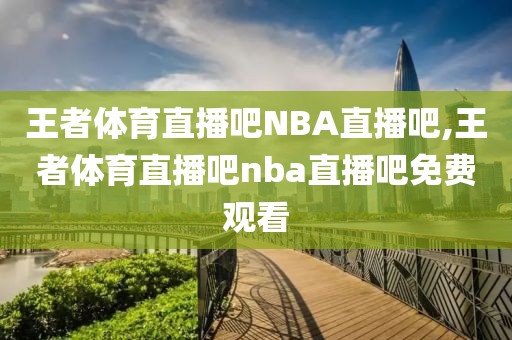 王者体育直播吧NBA直播吧,王者体育直播吧nba直播吧免费观看