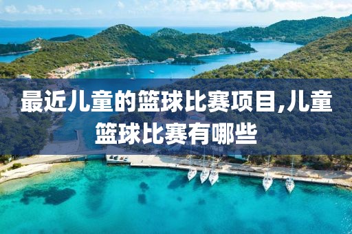 最近儿童的篮球比赛项目,儿童篮球比赛有哪些