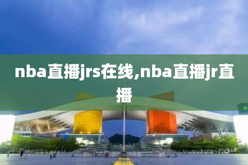 nba直播jrs在线,nba直播jr直播