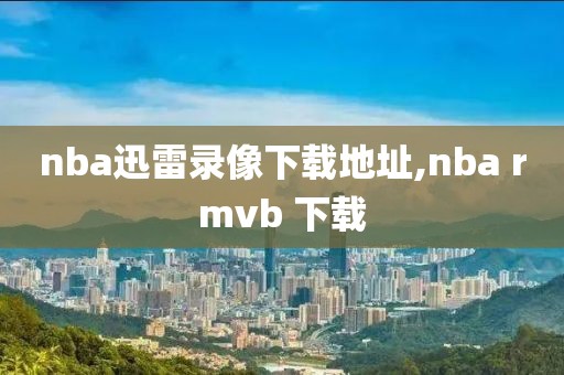 nba迅雷录像下载地址,nba rmvb 下载