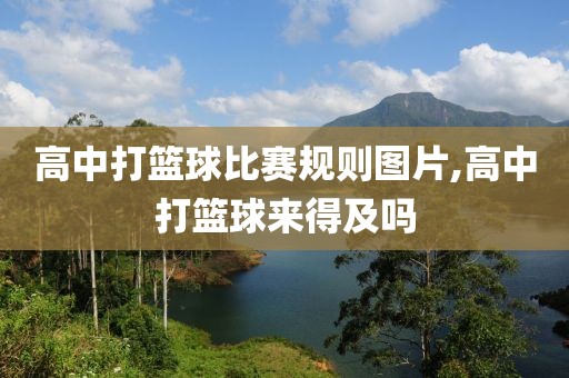 高中打篮球比赛规则图片,高中打篮球来得及吗