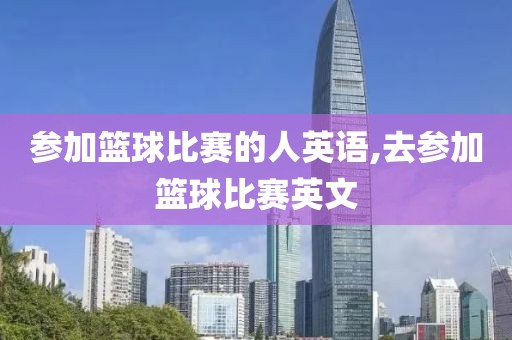 参加篮球比赛的人英语,去参加篮球比赛英文