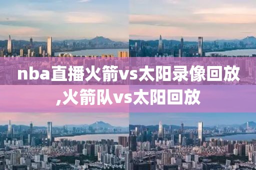 nba直播火箭vs太阳录像回放,火箭队vs太阳回放