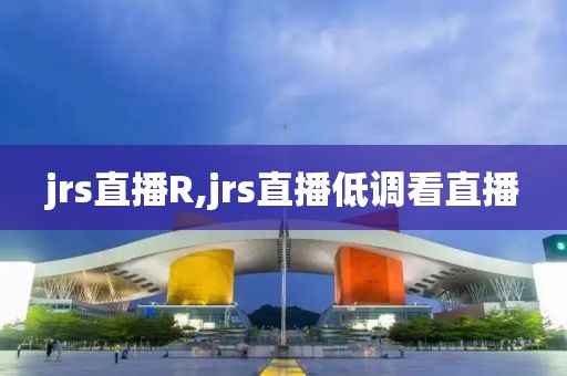 jrs直播R,jrs直播低调看直播