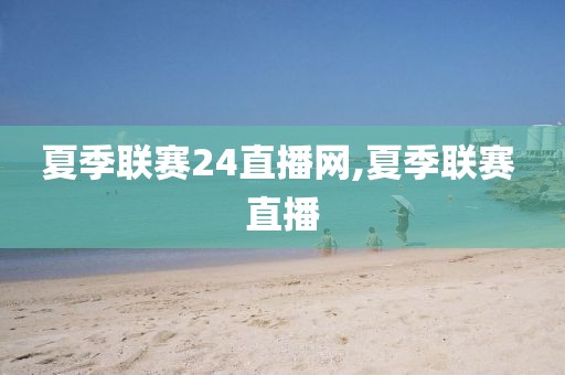 夏季联赛24直播网,夏季联赛 直播